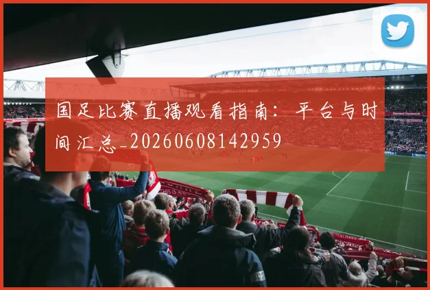 国足比赛直播观看指南：平台与时间汇总_20260608142959