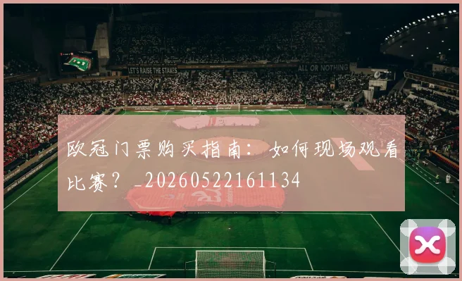 欧冠门票购买指南：如何现场观看比赛？_20260522161134
