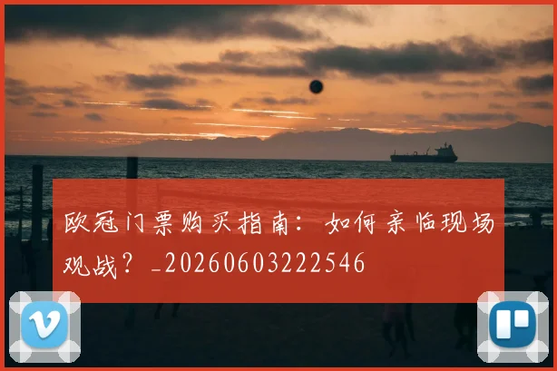 欧冠门票购买指南:如何亲临现场观战?_20260603222546