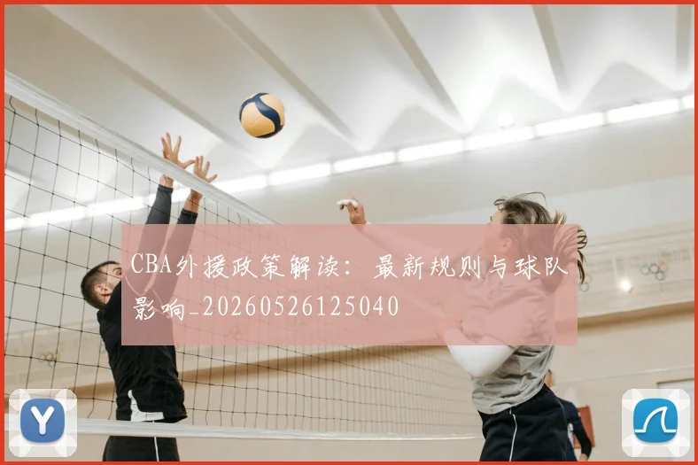 CBA外援政策解读：最新规则与球队影响_20260526125040