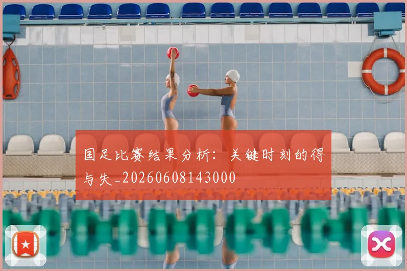 国足比赛结果分析:关键时刻的得与失_20260608143000