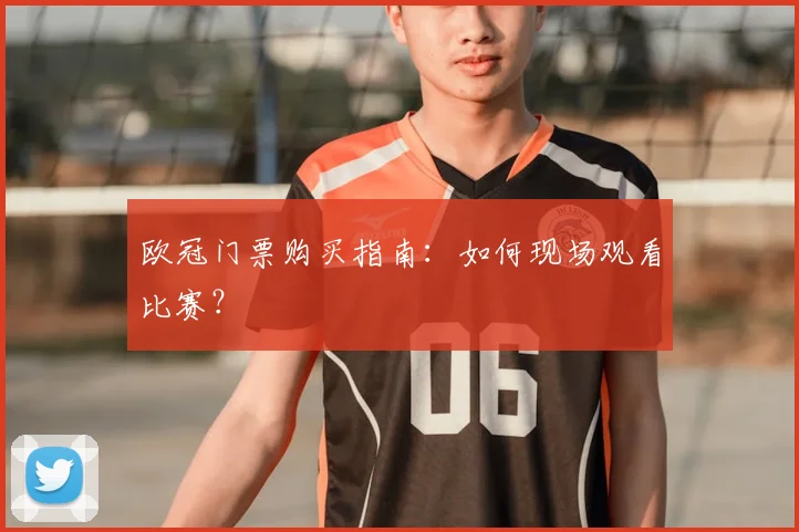 欧冠门票购买指南：如何现场观看比赛？