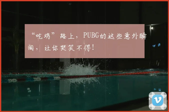 “吃鸡”路上，PUBG的这些意外瞬间，让你哭笑不得！