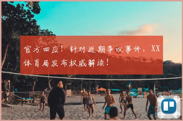 官方回应!针对近期争议事件,XX体育局发布权威解读!