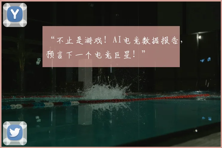 “不止是游戏!AI电竞数据报告,预言下一个电竞巨星!”
