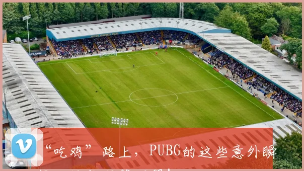 “吃鸡”路上，PUBG的这些意外瞬间，让你哭笑不得！