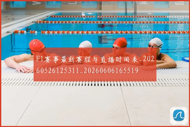 F1赛事最新赛程与直播时间表_20260526125311_20260606165519